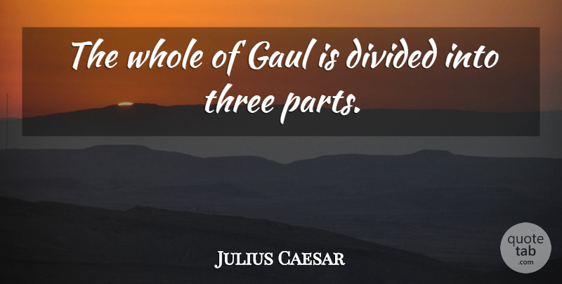Julius Caesar Quote About Divided, Three: The Whole Of Gaul Is...