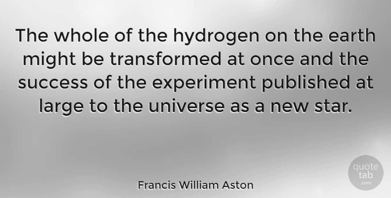 Francis William Aston Quote About Experiment, Hydrogen, Large, Might, Published: The Whole Of The Hydrogen...