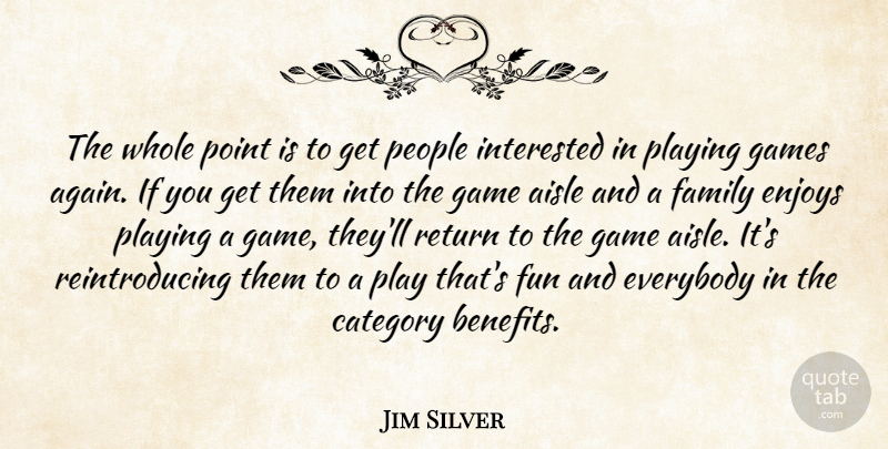 Jim Silver Quote About Aisle, Category, Enjoys, Everybody, Family: The Whole Point Is To...