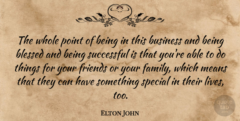 Elton John Quote About Blessed, Mean, Successful: The Whole Point Of Being...