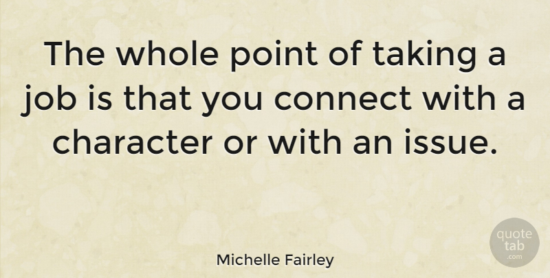 Michelle Fairley Quote About Character, Connect, Job, Point, Taking: The Whole Point Of Taking...