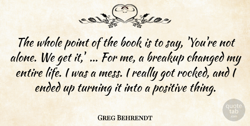 Greg Behrendt Quote About Book, Breakup, Changed, Ended, Entire: The Whole Point Of The...