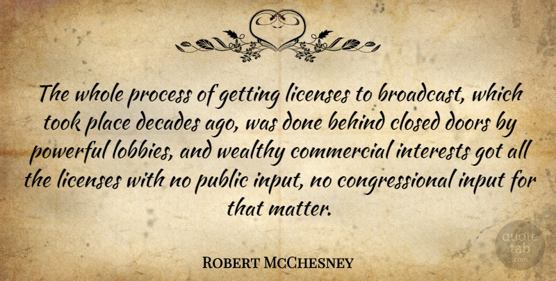 Robert McChesney Quote About American Critic, Behind, Closed, Commercial, Decades: The Whole Process Of Getting...