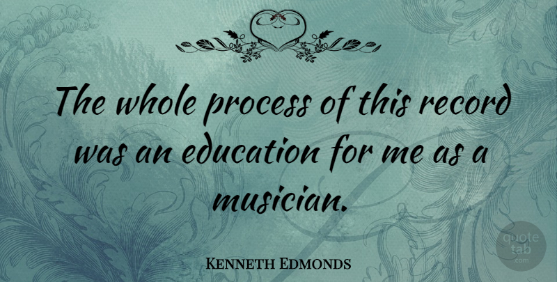 Kenneth Edmonds Quote About Education, Record: The Whole Process Of This...