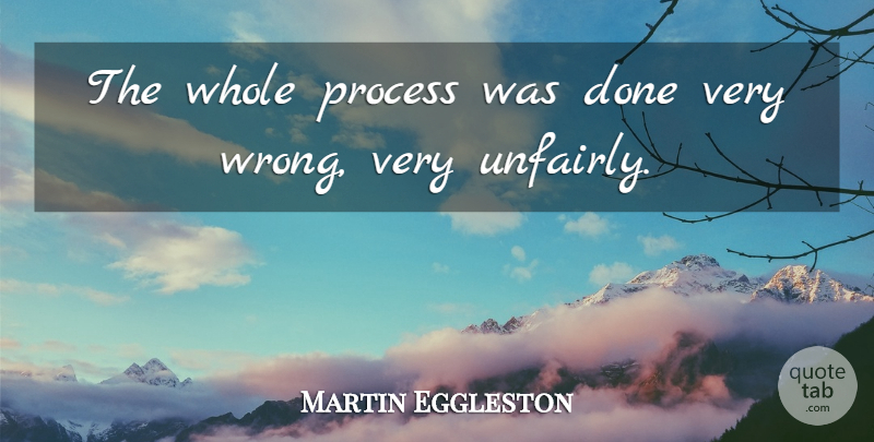 Martin Eggleston Quote About Process: The Whole Process Was Done...