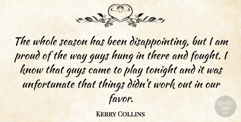 Kerry Collins Quote About Came, Guys, Hung, Proud, Season: The Whole Season Has Been...