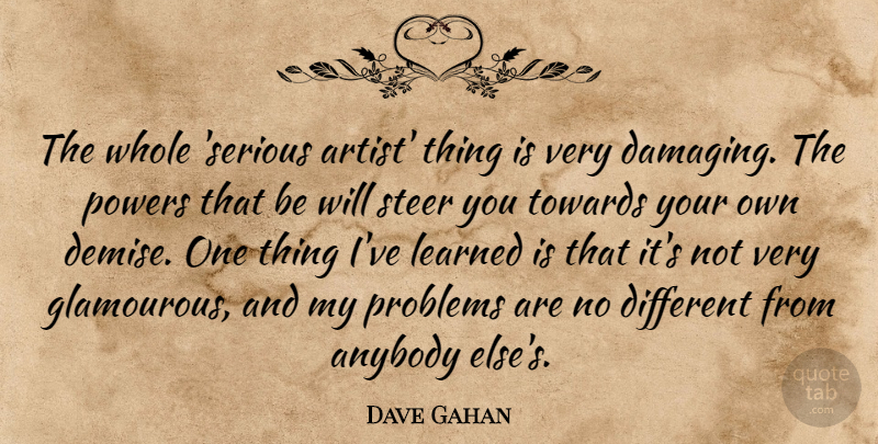 Dave Gahan Quote About Anybody, Learned, Powers, Steer, Towards: The Whole Serious Artist Thing...