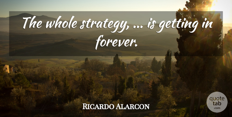 Ricardo Alarcon Quote About undefined: The Whole Strategy Is Getting...