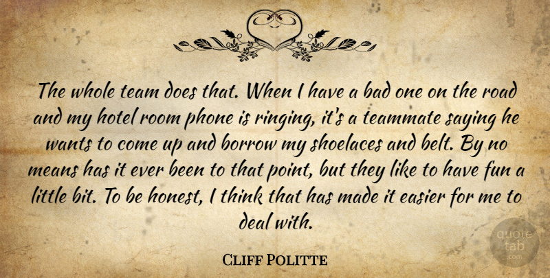 Cliff Politte Quote About Bad, Borrow, Deal, Easier, Fun: The Whole Team Does That...