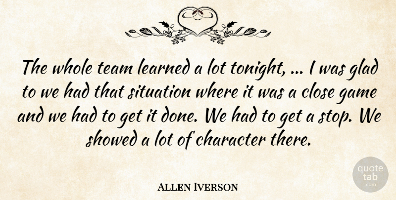 Allen Iverson Quote About Character, Close, Game, Glad, Learned: The Whole Team Learned A...