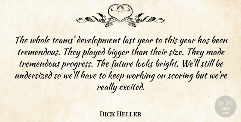 Dick Heller Quote About Bigger, Future, Last, Looks, Played: The Whole Teams Development Last...