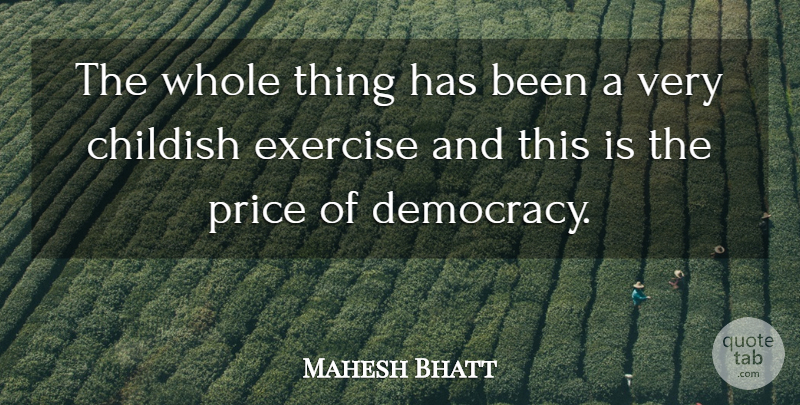 Mahesh Bhatt Quote About Childish, Democracy, Exercise, Price: The Whole Thing Has Been...