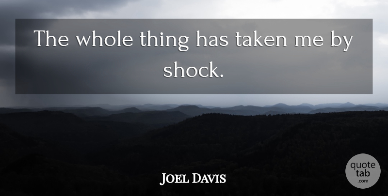 Joel Davis Quote About Taken: The Whole Thing Has Taken...