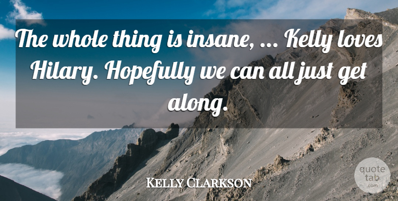Kelly Clarkson Quote About Hopefully, Kelly, Loves: The Whole Thing Is Insane...