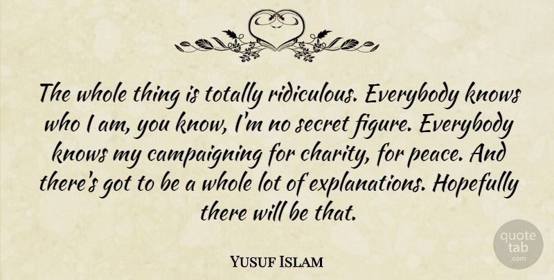Yusuf Islam Quote About Everybody, Hopefully, Knows, Secret, Totally: The Whole Thing Is Totally...