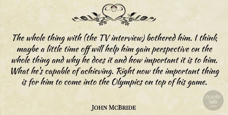 John McBride Quote About Bothered, Capable, Gain, Help, Maybe: The Whole Thing With The...