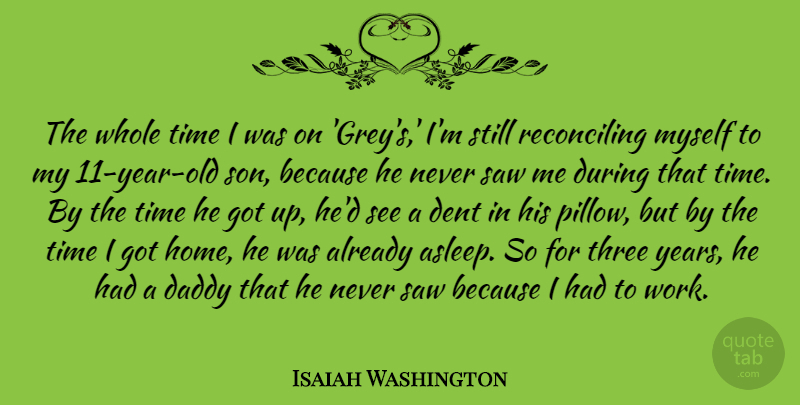 Isaiah Washington Quote About Daddy, Dent, Home, Saw, Three: The Whole Time I Was...