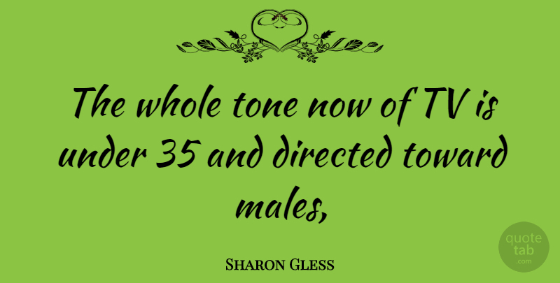 Sharon Gless Quote About Tone, Tvs, Males: The Whole Tone Now Of...