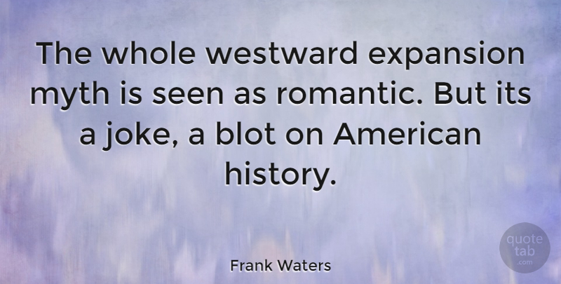Frank Waters Quote About Expansion, American History, Myth: The Whole Westward Expansion Myth...