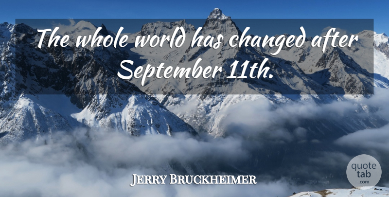Jerry Bruckheimer Quote About September 11, World, Changed: The Whole World Has Changed...