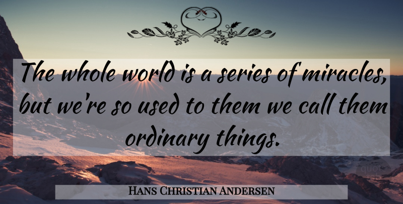 Hans Christian Andersen Quote About Miracle, World, Ordinary Things: The Whole World Is A...