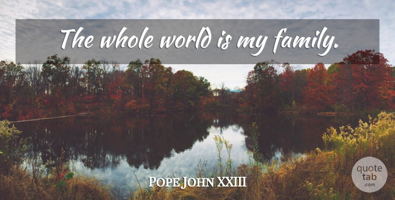 Pope John XXIII Quote About Family, World, Whole: The Whole World Is My...