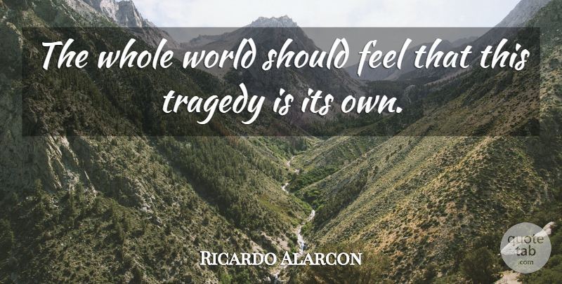 Ricardo Alarcon Quote About Tragedy: The Whole World Should Feel...