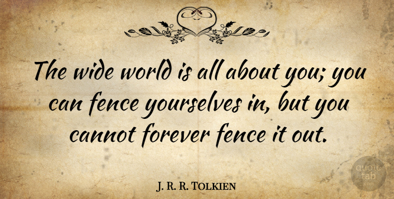 J. R. R. Tolkien Quote About Cannot, Fence, Forever, Wide, Yourselves: The Wide World Is All...