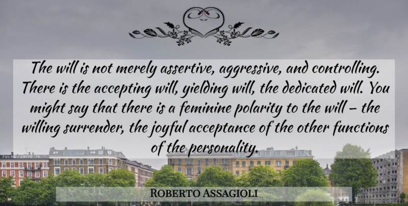 Roberto Assagioli Quote About Acceptance, Personality, Might: The Will Is Not Merely...