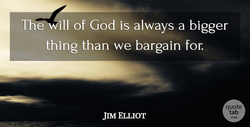 Jim Elliot Quote About Bigger, Gods Will, Bargains: The Will Of God Is...