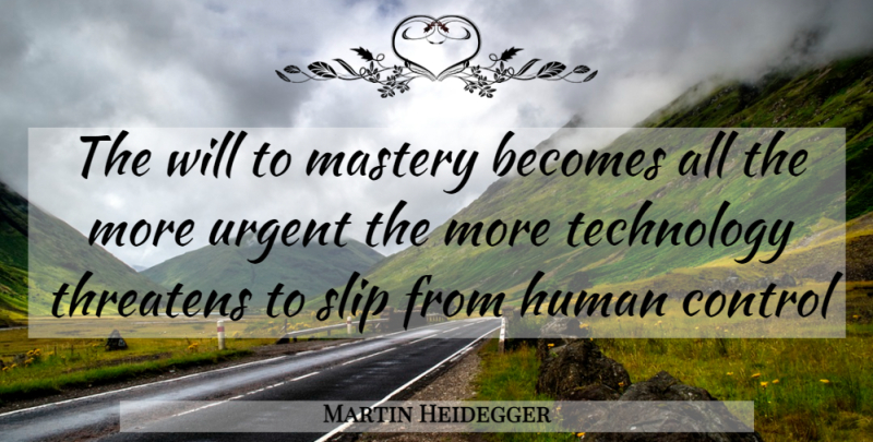 Martin Heidegger Quote About Technology, Mastery, Humans: The Will To Mastery Becomes...