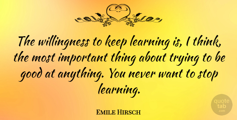 Emile Hirsch Quote About Thinking, Trying, Important: The Willingness To Keep Learning...