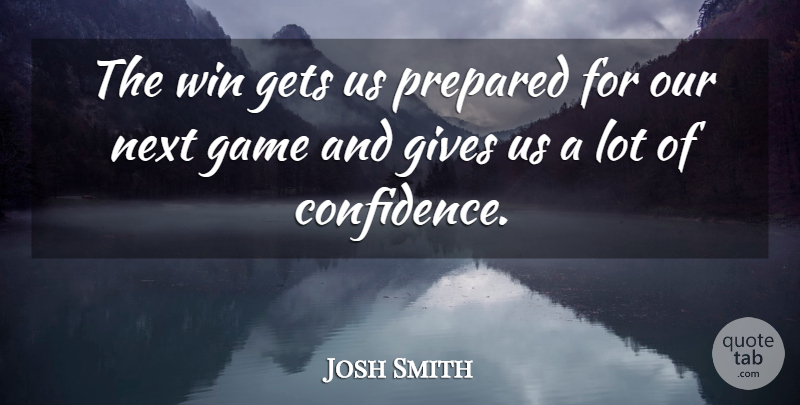 Josh Smith Quote About Game, Gets, Gives, Next, Prepared: The Win Gets Us Prepared...