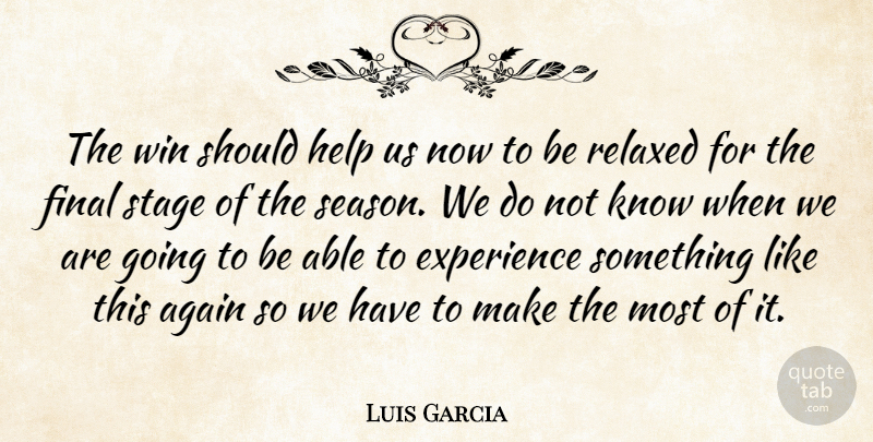 Luis Garcia Quote About Again, Experience, Final, Help, Relaxed: The Win Should Help Us...