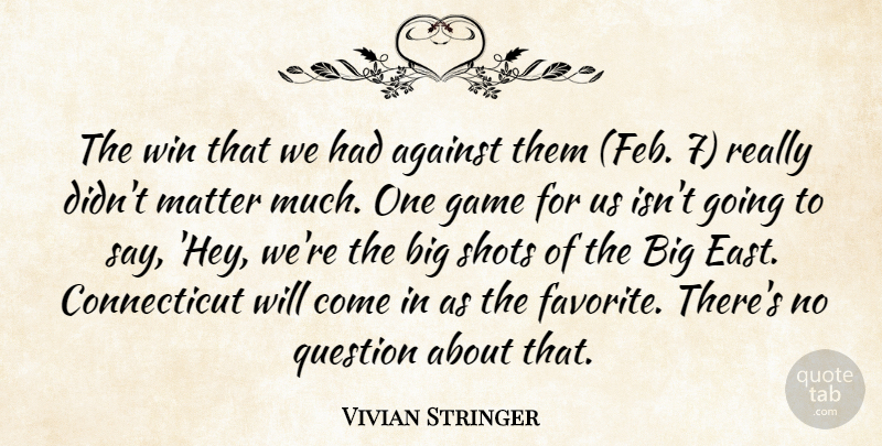 Vivian Stringer Quote About Against, Game, Matter, Question, Shots: The Win That We Had...