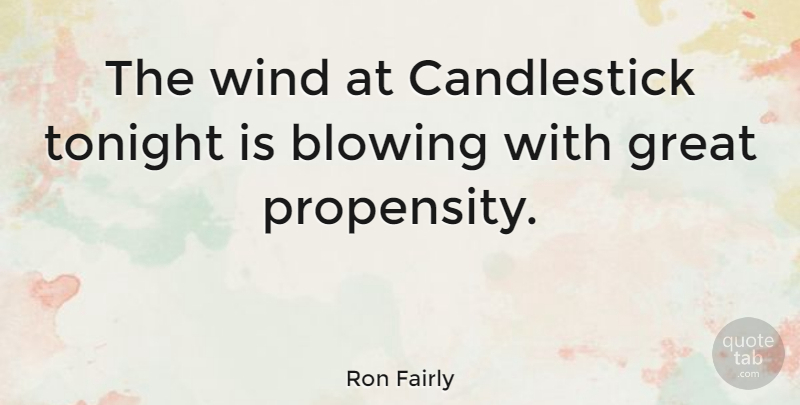 Ron Fairly Quote About Wind, Tonight, Propensity: The Wind At Candlestick Tonight...