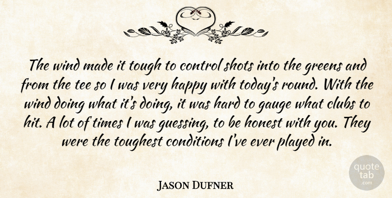Jason Dufner Quote About Clubs, Conditions, Control, Gauge, Greens: The Wind Made It Tough...