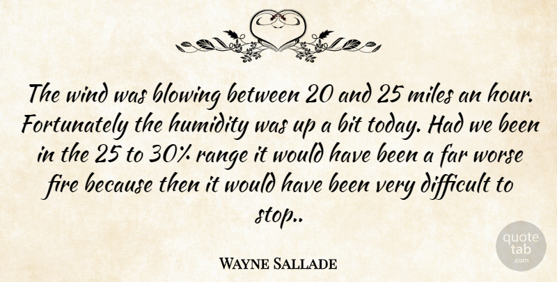 Wayne Sallade Quote About Bit, Blowing, Difficult, Far, Fire: The Wind Was Blowing Between...