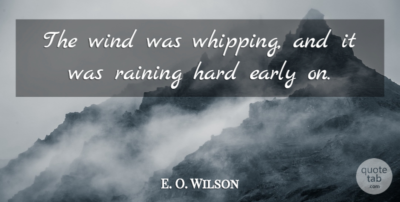 E. O. Wilson Quote About Early, Hard, Raining, Wind: The Wind Was Whipping And...
