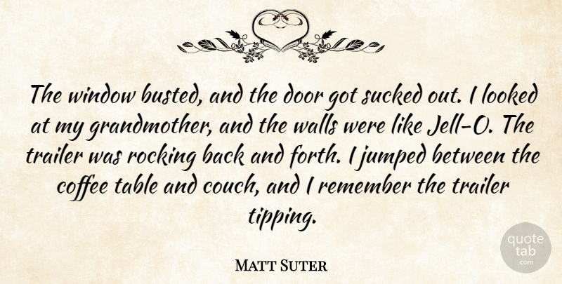 Matt Suter Quote About Coffee, Door, Looked, Remember, Rocking: The Window Busted And The...