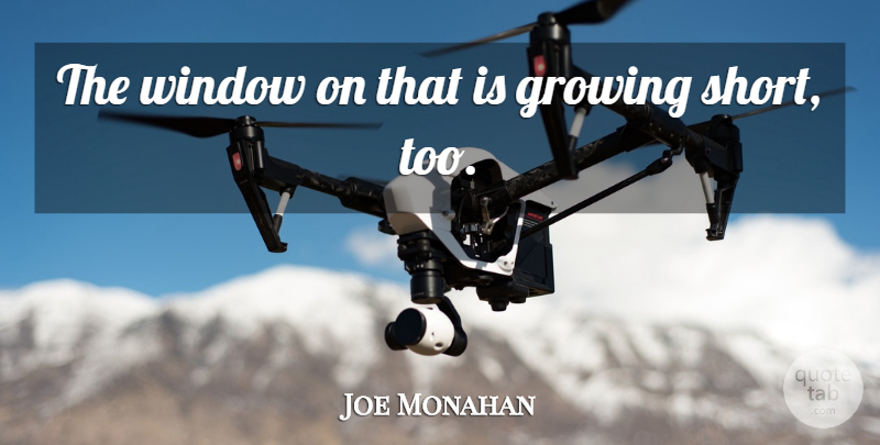 Joe Monahan Quote About Growing, Window: The Window On That Is...