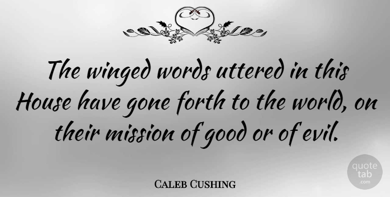 Caleb Cushing Quote About Forth, Gone, Good, House, Mission: The Winged Words Uttered In...