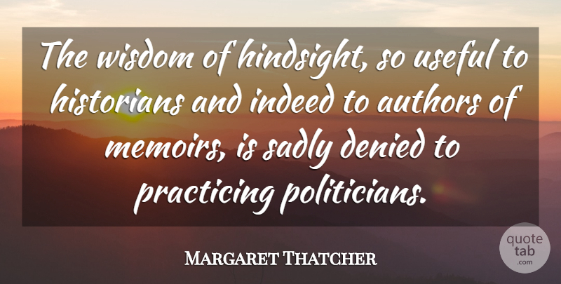 Margaret Thatcher Quote About History, Politician, Hindsight: The Wisdom Of Hindsight So...