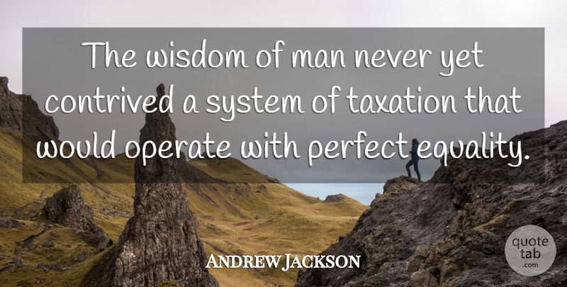 Andrew Jackson Quote About American President, Contrived, Equality, Man, Operate: The Wisdom Of Man Never...