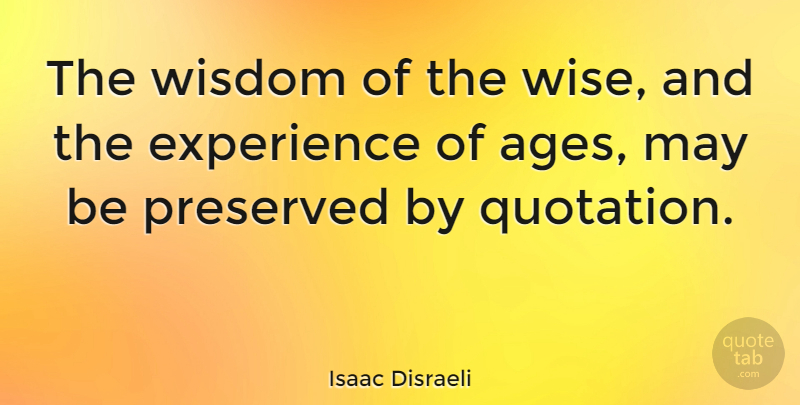 Isaac Disraeli Quote About American Celebrity, Experience, Preserved, Wisdom: The Wisdom Of The Wise...