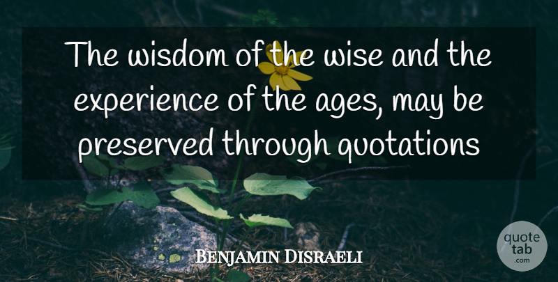 Benjamin Disraeli Quote About Experience, Preserved, Quotations, Wisdom, Wise: The Wisdom Of The Wise...