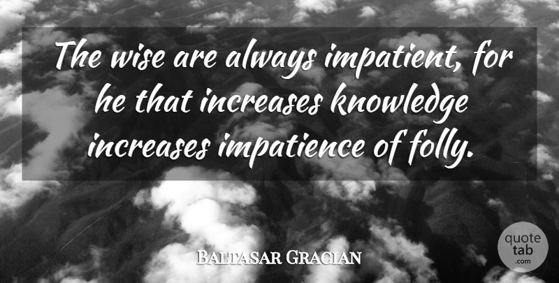Baltasar Gracian Quote About Wise, Wisdom, Impatient: The Wise Are Always Impatient...