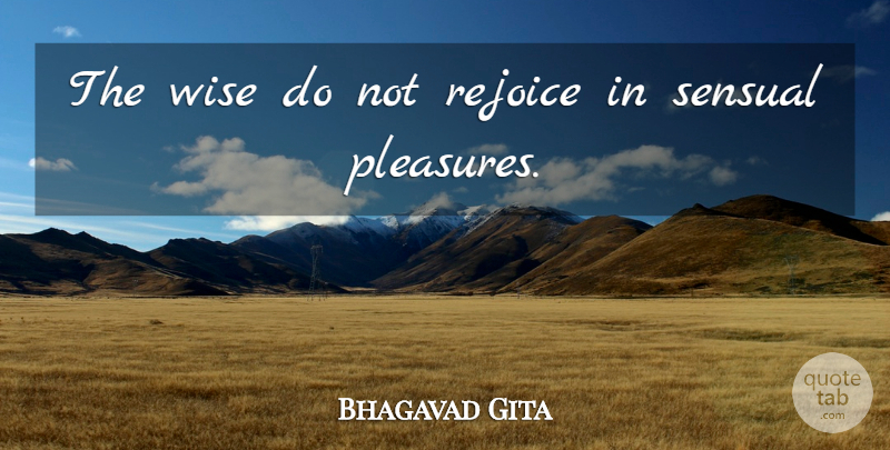 Bhagavad Gita Quote About Rejoice, Sensual, Wise: The Wise Do Not Rejoice...