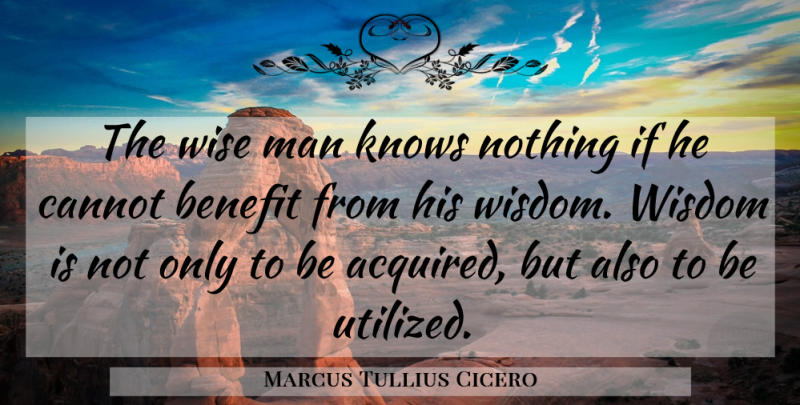 Marcus Tullius Cicero Quote About Wise, Men, Benefits: The Wise Man Knows Nothing...