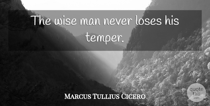Marcus Tullius Cicero Quote About Wise, Men, Temper: The Wise Man Never Loses...